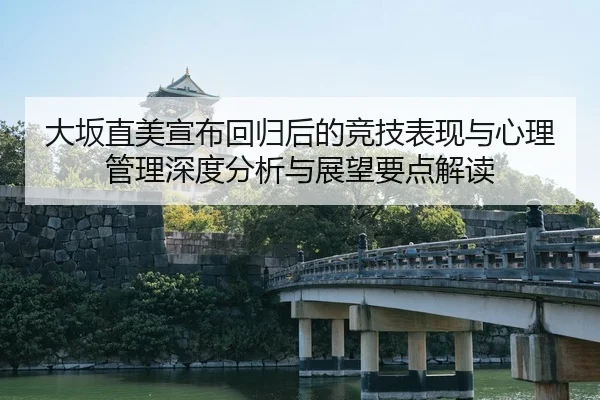 大坂直美宣布回归后的竞技表现与心理管理深度分析与展望要点解读